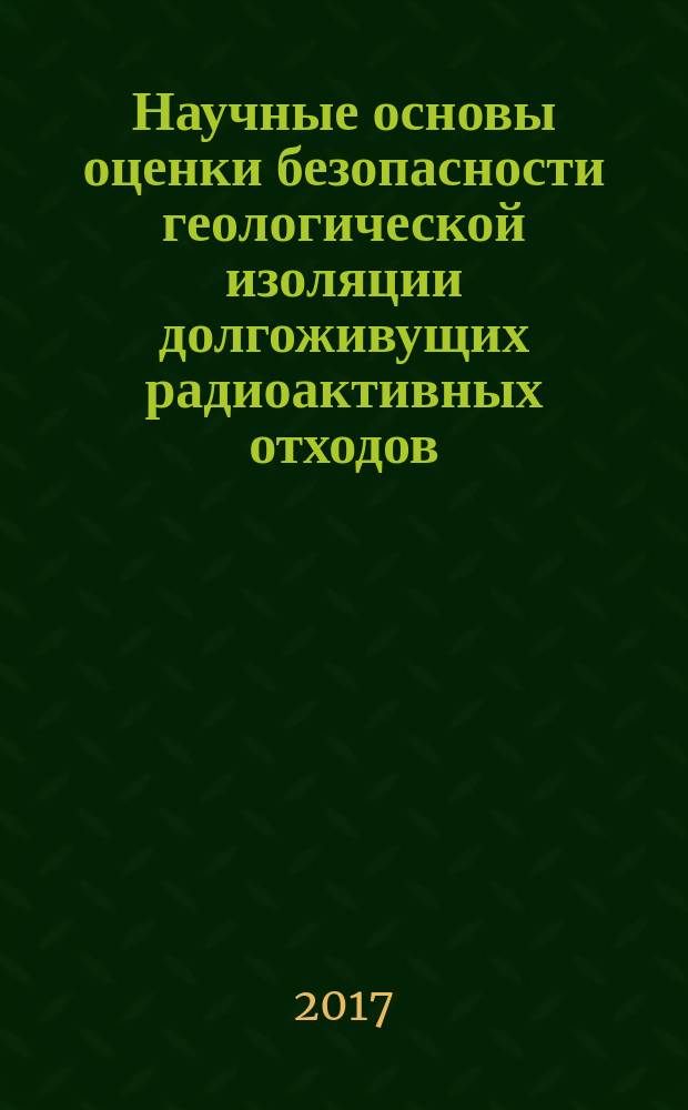 Научные основы оценки безопасности геологической изоляции долгоживущих радиоактивных отходов (Енисейский проект) : монография