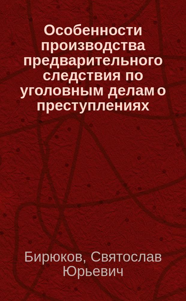 Особенности производства предварительного следствия по уголовным делам о преступлениях, совершенных лицами, страдающими психическими расстройствами : учебное пособие