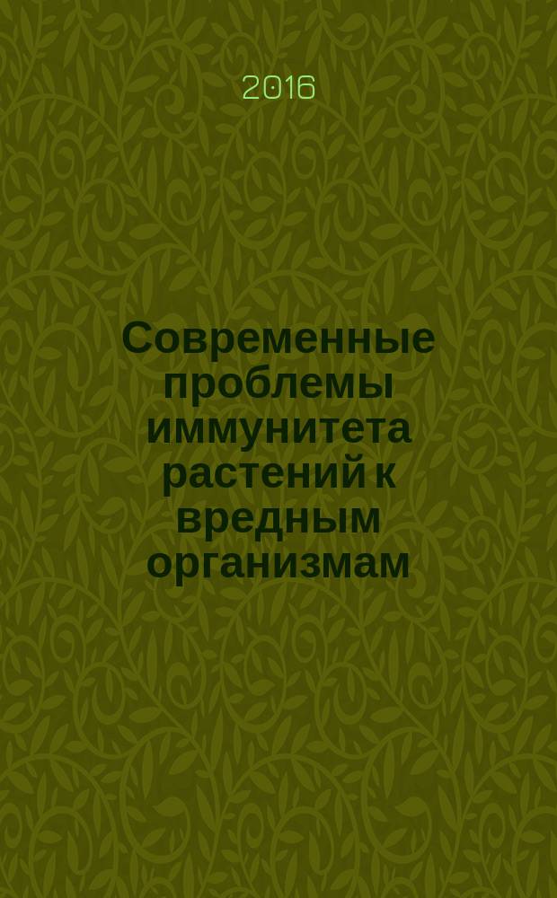 Современные проблемы иммунитета растений к вредным организмам = Modern problems of plant resistance to diseases and pests : IV Международная конференция, Санкт-Петербург - Пушкин, 11-13 октября 2016 года : материалы конференции