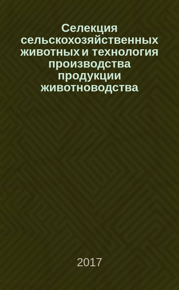 Селекция сельскохозяйственных животных и технология производства продукции животноводства : материалы Всероссийской научно-практической конференции, 9 февраля 2017 года