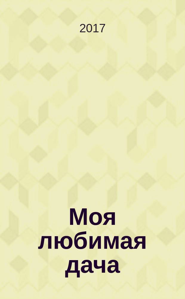 Моя любимая дача : советы наших читателей. 2017, № 8 (100)