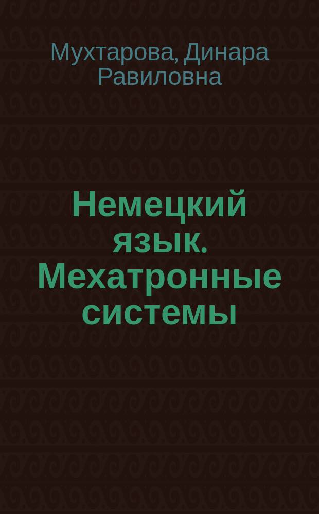 Немецкий язык. Мехатронные системы : учебное пособие для студентов, обучающихся по направлениям подготовки бакалавров 15.03.06 "Мехатроника и робототехника", профиль "Мехатроника и робототехника" и 22.03.01 "Материаловедение и технологии материалов", профиль "Материаловедение и технологии материалов"