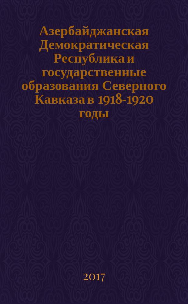 Азербайджанская Демократическая Республика и государственные образования Северного Кавказа в 1918-1920 годы. Горская Республика. Северо-Кавказское Эмиратство. Имамат Гоцинского