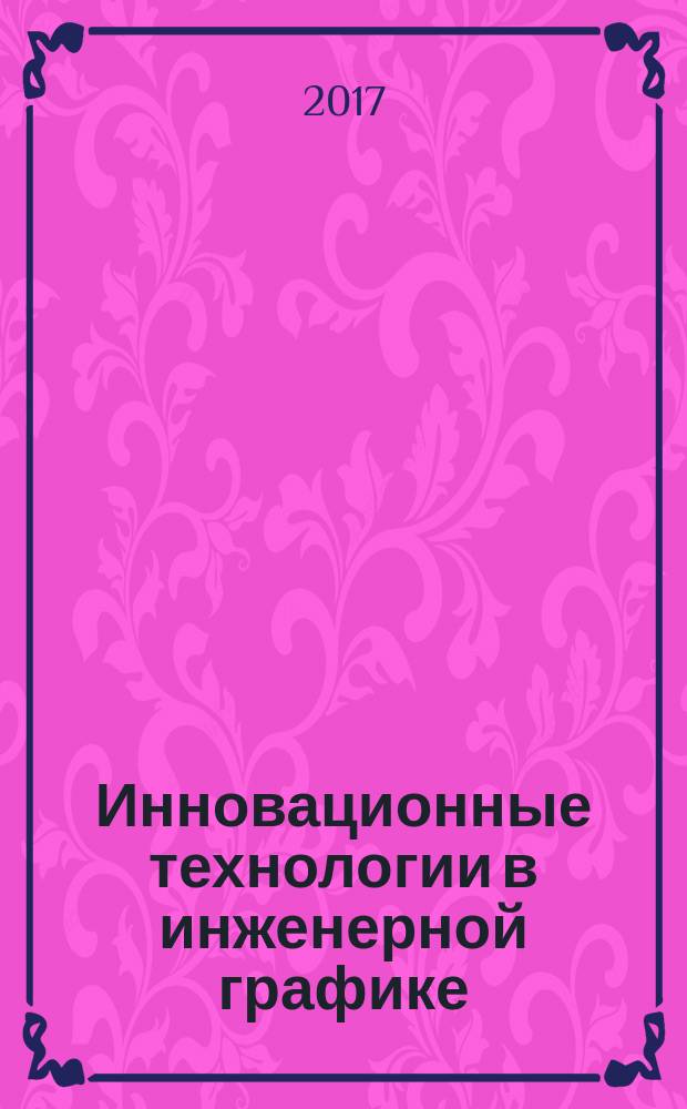 Инновационные технологии в инженерной графике: проблемы и перспективы : сборник трудов Международной научно-практической конференции, 21 апреля 2017 года, Брест, Республика Беларусь, Новосибирск, Российская Федерация