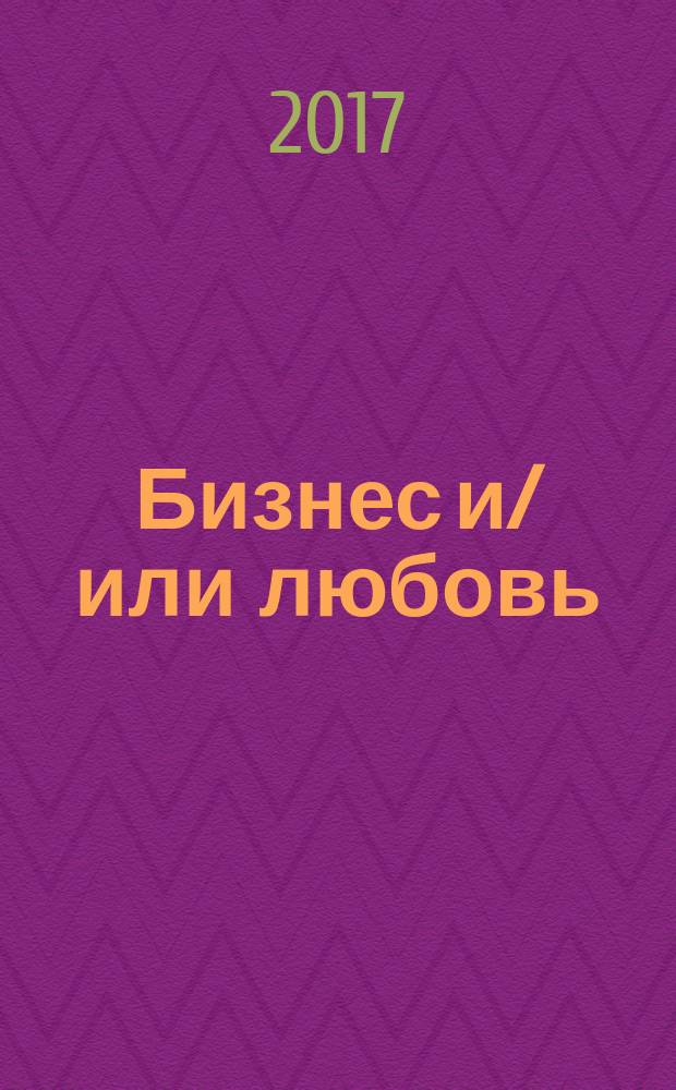 Бизнес и/или любовь : шесть историй трансформации лидеров: от эффективности к самореализации