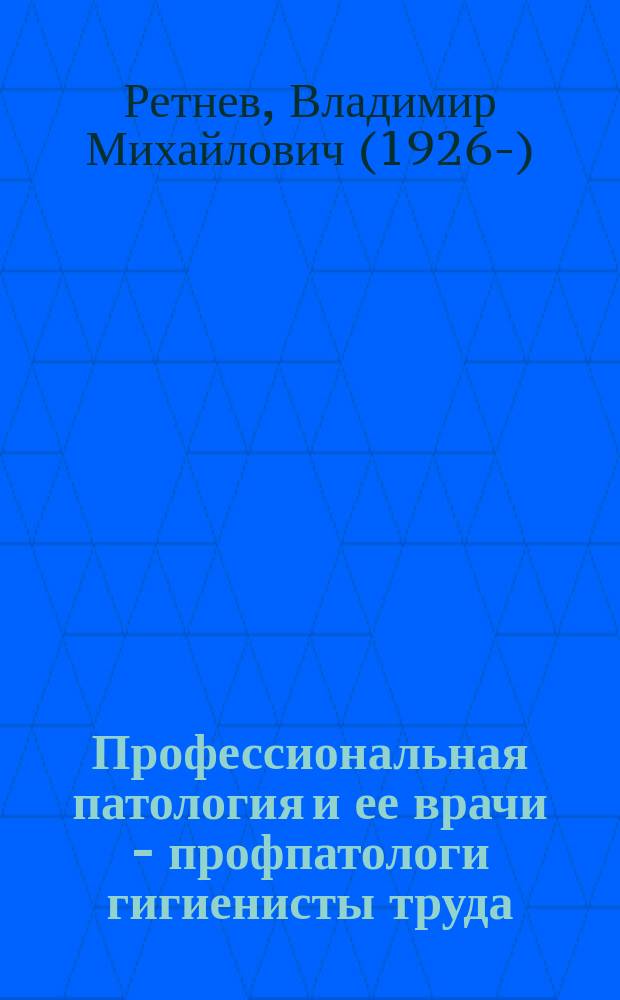 Профессиональная патология и ее врачи - профпатологи гигиенисты труда : монография