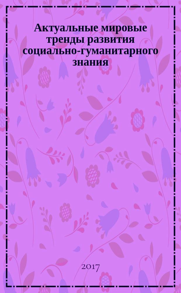 Актуальные мировые тренды развития социально-гуманитарного знания : сборник научных трудов по материалам международной научно-практической конференции, г. Белгород, 30 июня 2017 г. в трех частях. Ч. 1