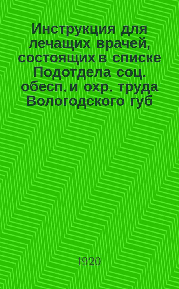 Инструкция для лечащих врачей, состоящих в списке Подотдела соц. обесп. и охр. труда Вологодского губ. отдела труда. Сост. на основании "Сводки правил по выдаче пособий и пенсий трудящимся подотд. С. О. и О. труда отд. Труда" : листовка