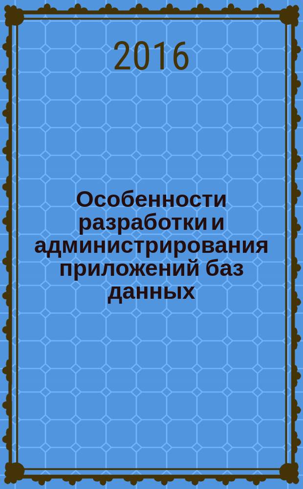 Особенности разработки и администрирования приложений баз данных : учебное пособие : для студентов дневной формы обучения по направлению "Информатика и вычислительная техника"