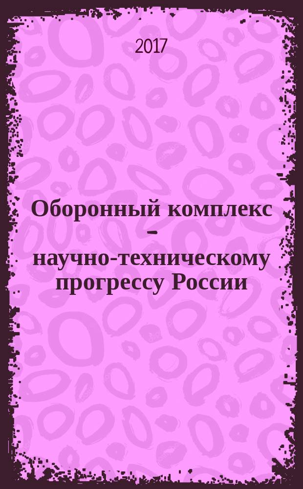 Оборонный комплекс - научно-техническому прогрессу России : Межотрасл. науч.-техн. сб. Орган Межотрасл. эксперт. совета по содействию внедрению науч.-техн. достижений. 2017, № 2 (134)