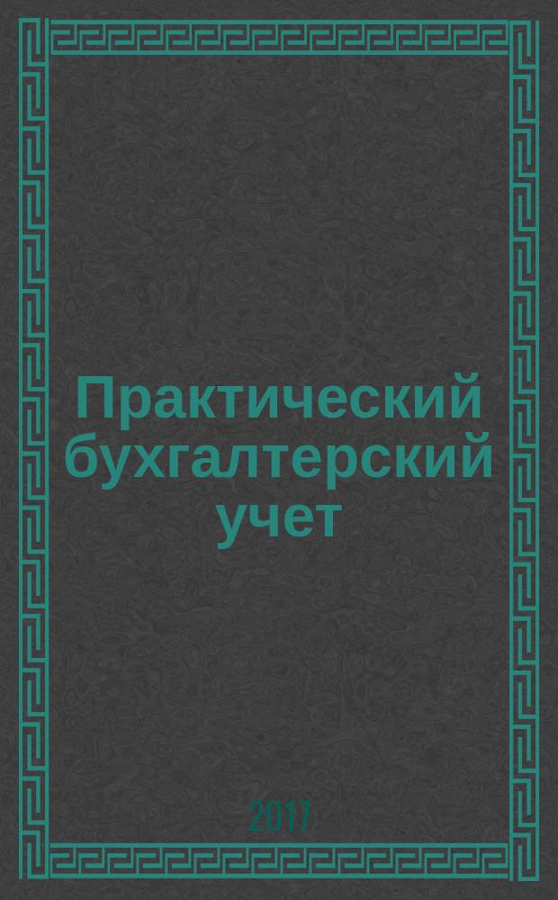 Практический бухгалтерский учет : ПБУ Консультации. Метод. рекомендации. Ответы на вопр. Ежемес. журн. 2017, № 7 (198)
