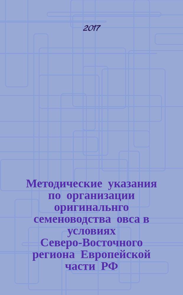 Методические указания по организации оригинальнго семеноводства овса в условиях Северо-Восточного региона Европейской части РФ