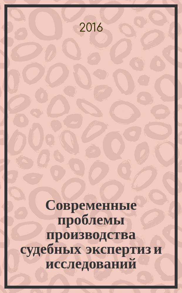 Современные проблемы производства судебных экспертиз и исследований : сборник материалов международной научно-практической конференции, 17 марта 2016 г