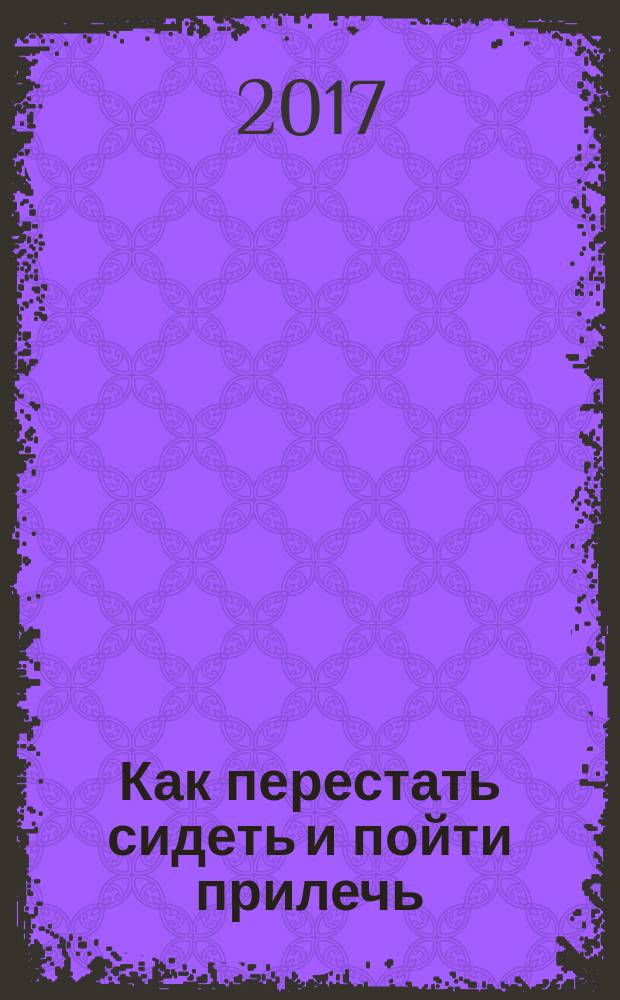 Как перестать сидеть и пойти прилечь
