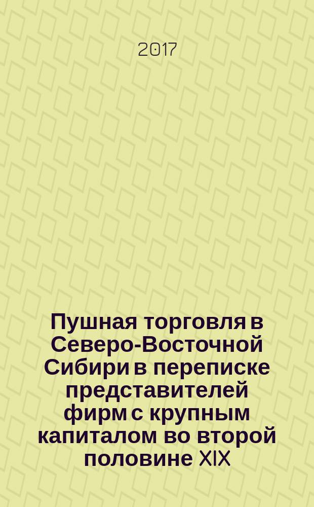 Пушная торговля в Северо-Восточной Сибири в переписке представителей фирм с крупным капиталом во второй половине XIX - начале ХХ в. : монография