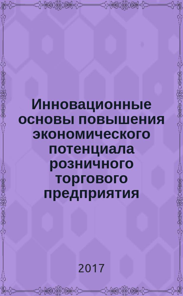 Инновационные основы повышения экономического потенциала розничного торгового предприятия : монография