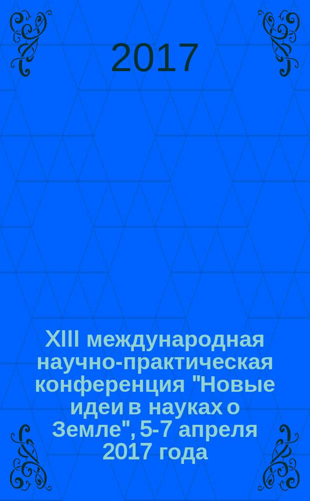 XIII международная научно-практическая конференция "Новые идеи в науках о Земле", 5-7 апреля 2017 года, [Москва] : [доклады в 2 т.]. Т. 2