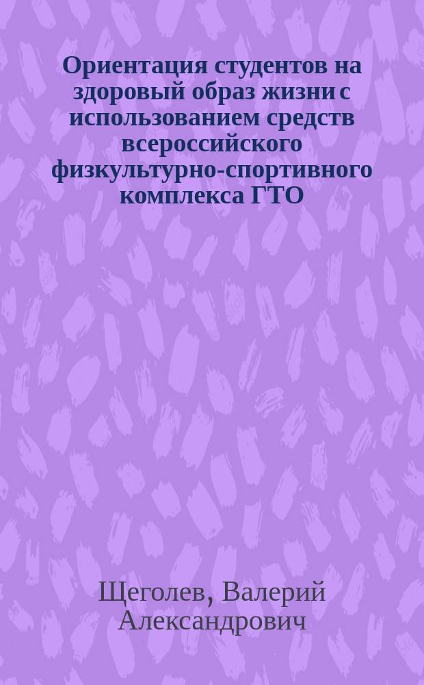 Ориентация студентов на здоровый образ жизни с использованием средств всероссийского физкультурно-спортивного комплекса ГТО : учебное пособие : по специальности 03430 "Физическая культура"