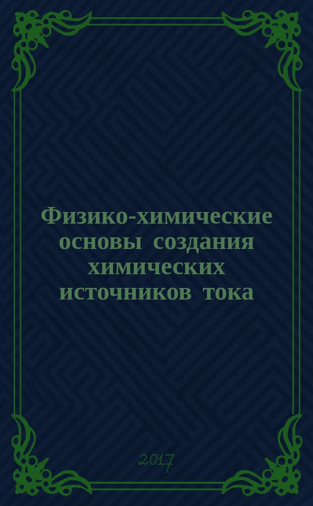 Физико-химические основы создания химических источников тока : учебно-методическое пособие : для студентов, обучающихся по направлению "Химическая технология" по профилю "Химическая технология природных энергоносителей и углеродных материалов"