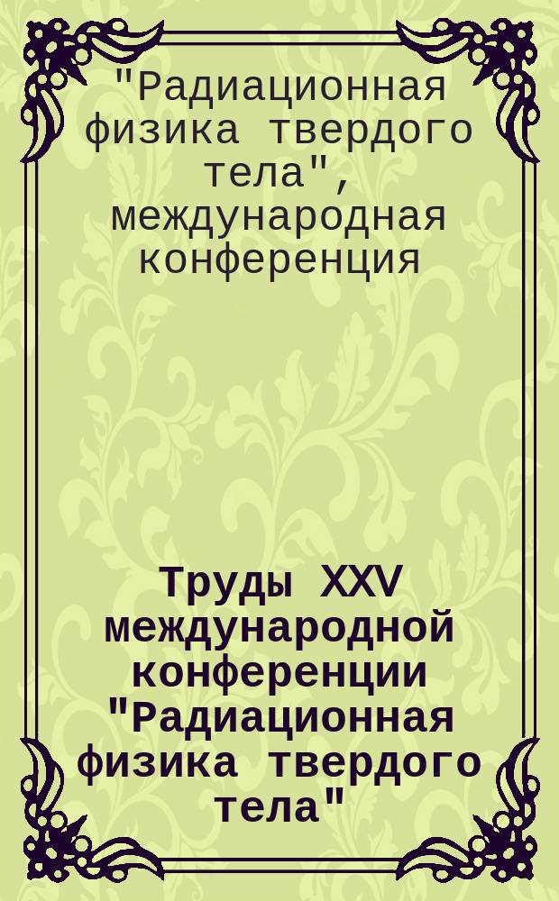 Труды XXV международной конференции "Радиационная физика твердого тела" (Севастополь, 6-11 июля 2015 г.)