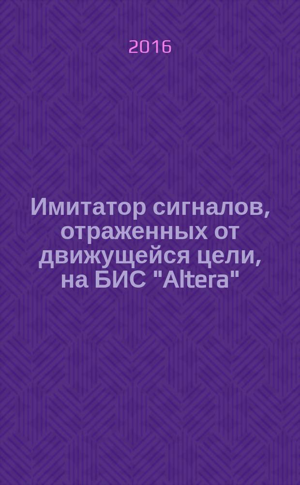 Имитатор сигналов, отраженных от движущейся цели, на БИС "Altera" : учебное пособие : для студентов днвного отделения факультнта радиотехники и телекоммуникаций