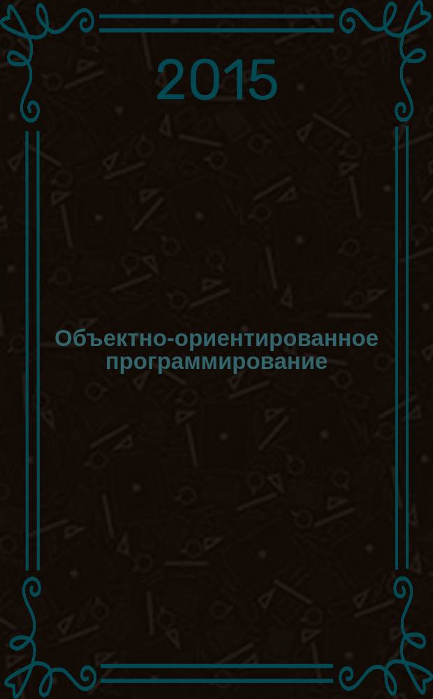Объектно-ориентированное программирование : учебное пособие : для студентов бакалавриата направления 09.03.04 "Программная инженерия"