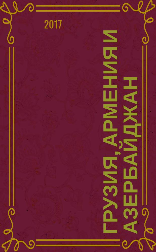 Грузия, Армения и Азербайджан : путеводитель : проверенная информация, подсказки местных жителей, советы экспертов