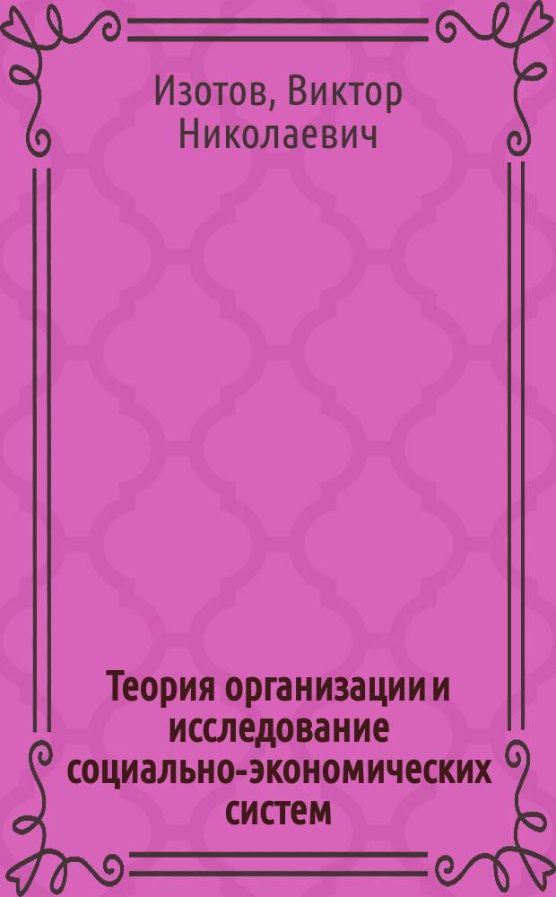 Теория организации и исследование социально-экономических систем : учебное пособие : для студентов и слушателей по специальностям и направлениям в области экономики и управления