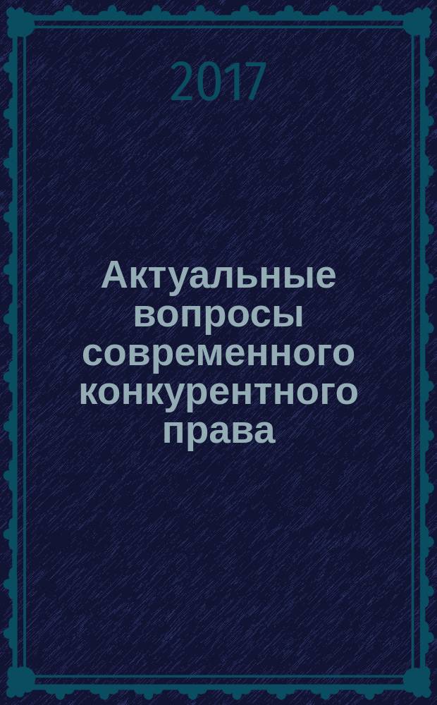 Актуальные вопросы современного конкурентного права = Topical issues of modern competition law : сборник научных трудов