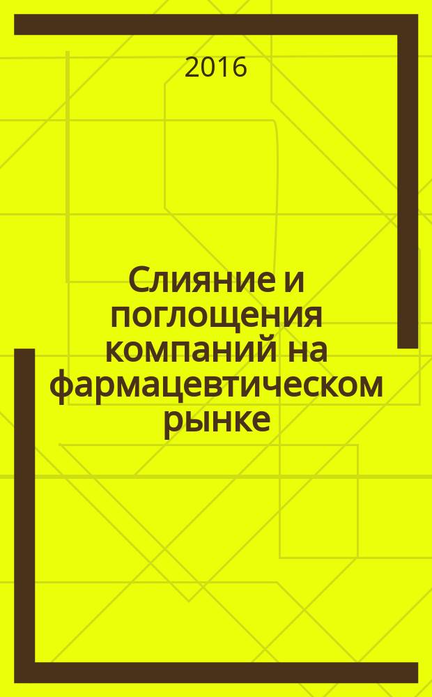 Слияние и поглощения компаний на фармацевтическом рынке: мировой опыт и российская специфика : монография