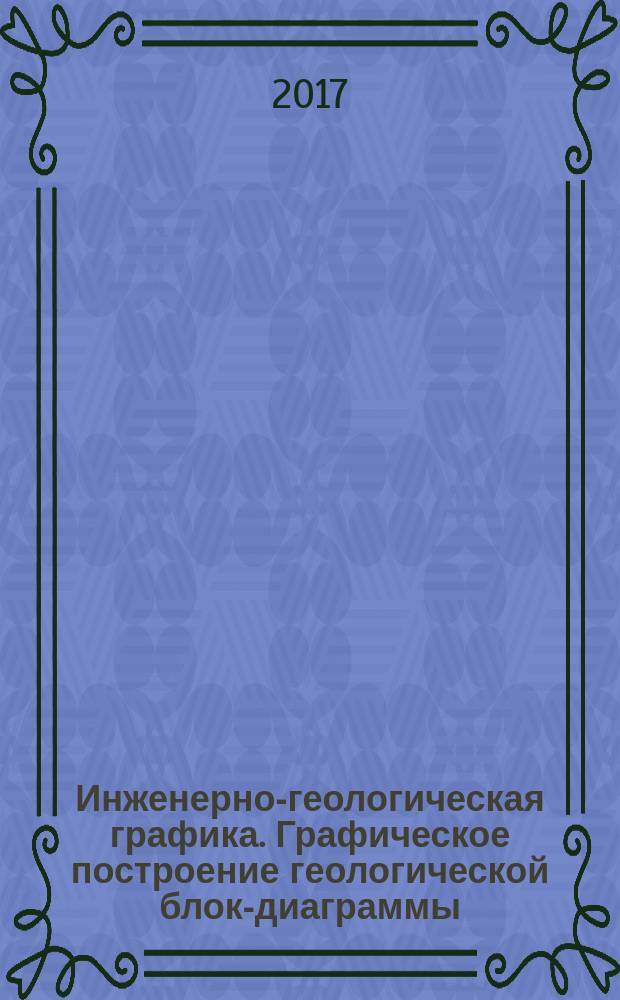 Инженерно-геологическая графика. Графическое построение геологической блок-диаграммы : методические указания к графическим заданиям для студентов специальности 21.05.02
