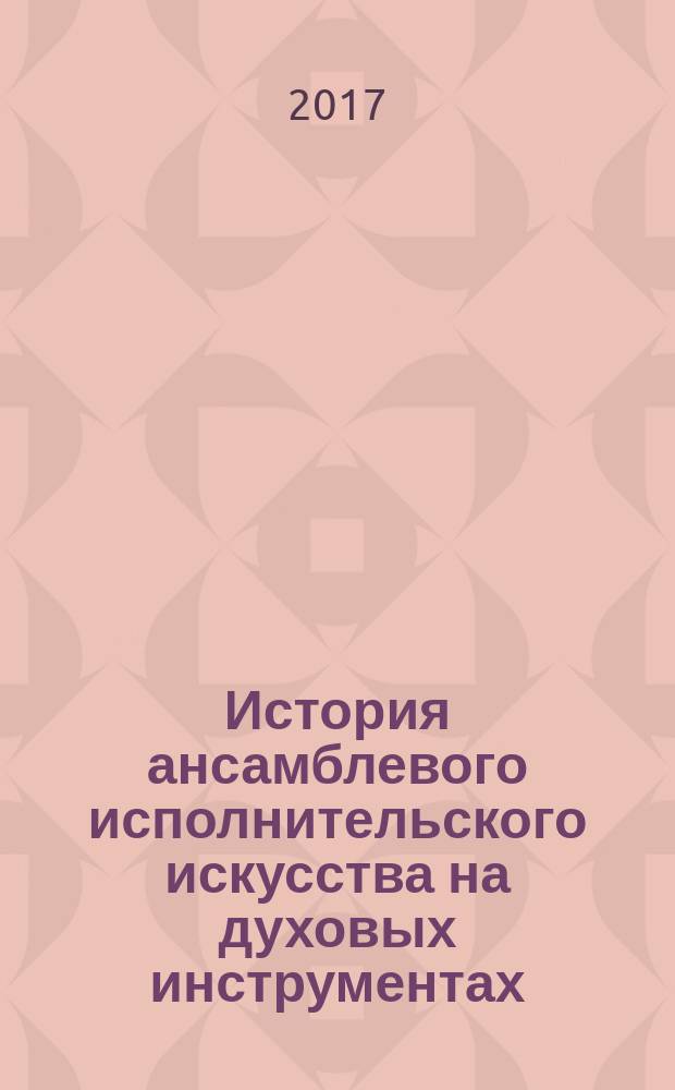 История ансамблевого исполнительского искусства на духовых инструментах : учебное пособие : для студентов высших учебных заведений
