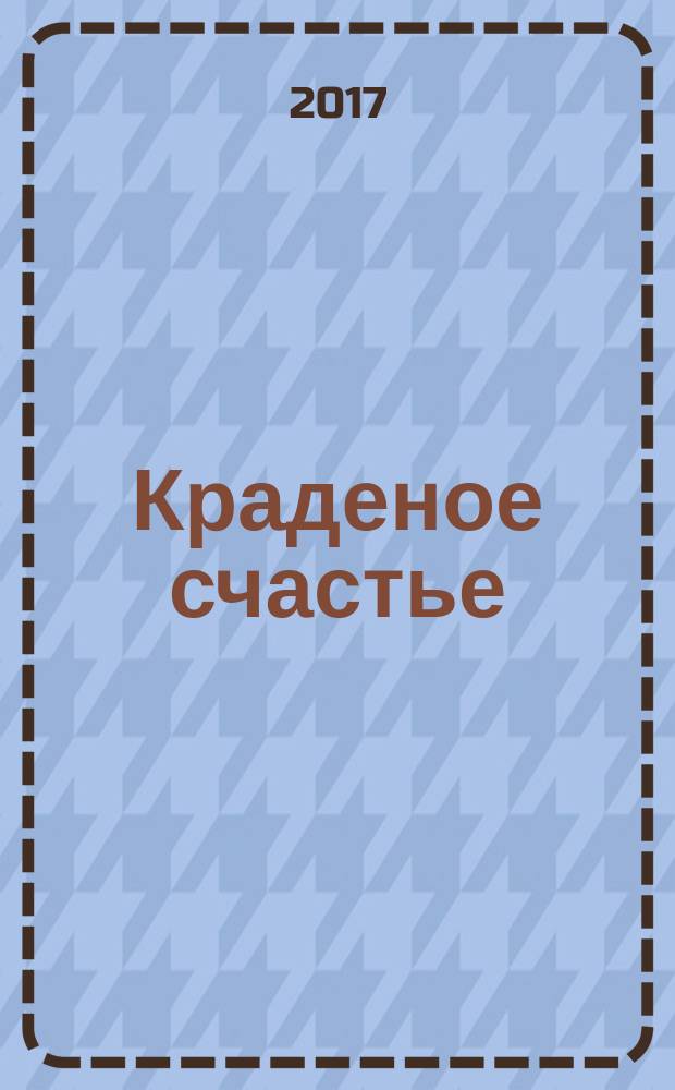 Краденое счастье : роман