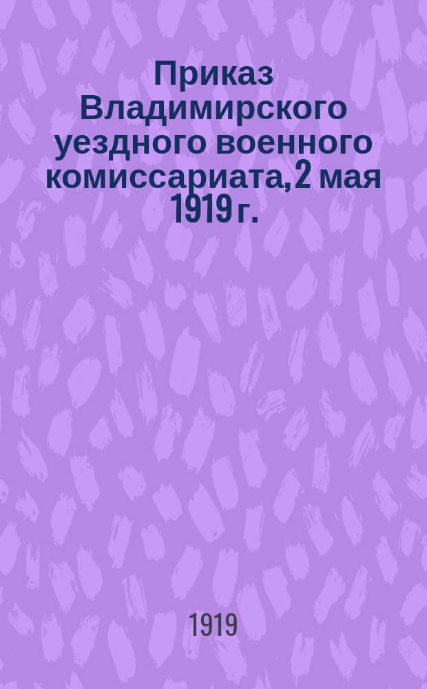 Приказ Владимирского уездного военного комиссариата, 2 мая 1919 г.: [О мобилизации граждан 1886-1890 гг. рождения : листовка