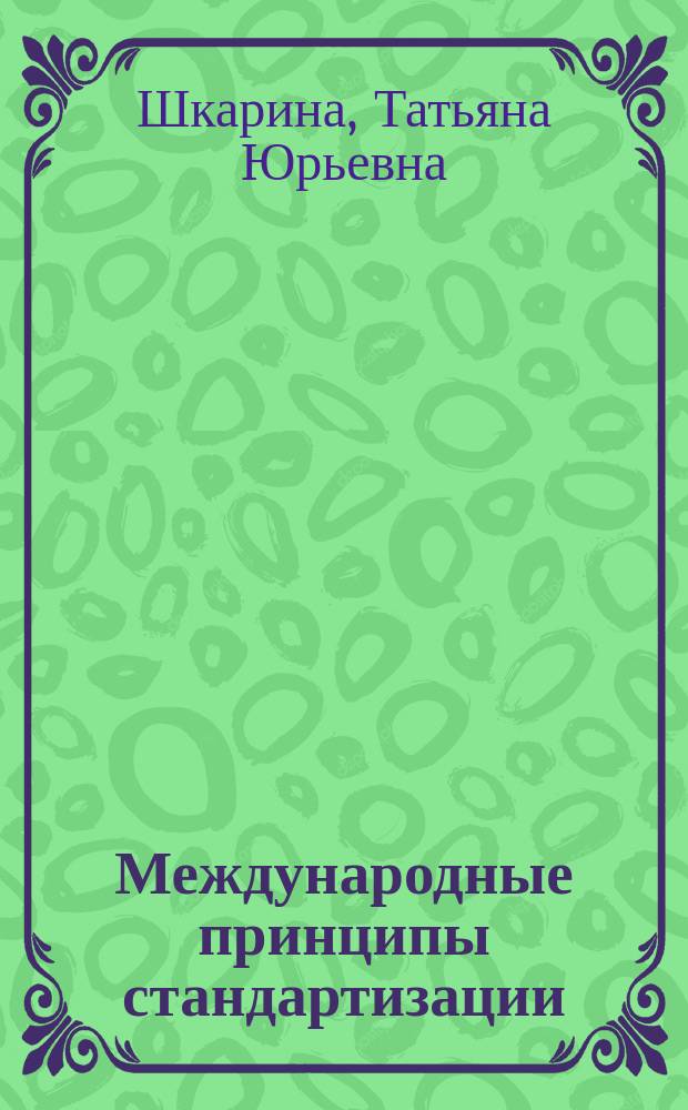 Международные принципы стандартизации : учебное пособие : для студентов направлений подготовки 27.03.01 "Стандартизация и метрология", 27.03.02 "Управление качеством", 27.03.05 и 27.04.05 "Инноватика", аспирантов направления подготовки 27.06.01 "Управление в технических системах"