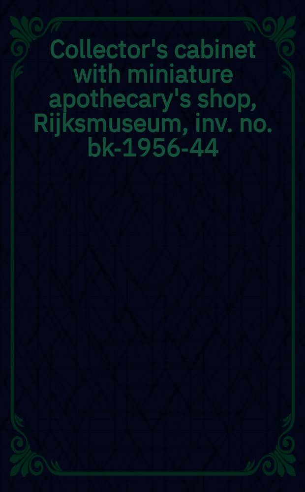 Collector's cabinet with miniature apothecary's shop, Rijksmuseum, inv. no. bk-1956-44 : a catalogue = Кабинеты с миниатюрной аптекой для коллекционирования, Рийксмузеум