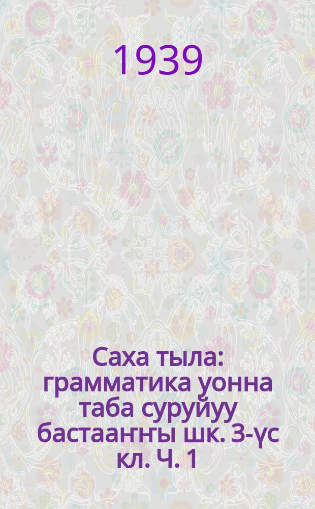 Саха тыла : грамматика уонна таба суруйуу бастааҥҥы шк. 3-үс кл. Ч. 1