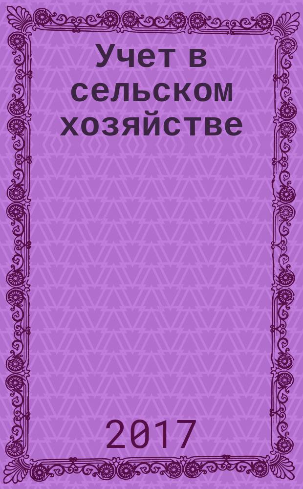 Учет в сельском хозяйстве : Отрасл. прил. к журн. "Главбух". 2017, № 6