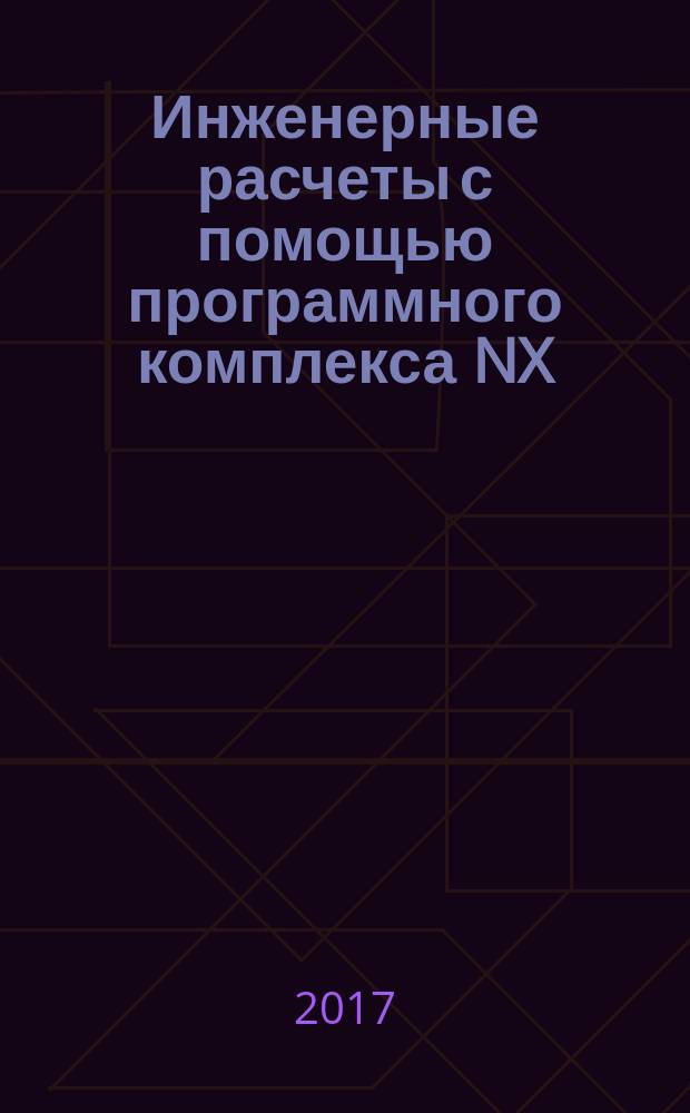 Инженерные расчеты с помощью программного комплекса NX : учебное пособие : по направлению 15.04.05 Конструкторско-технологическое обеспечение машиностроительных производств