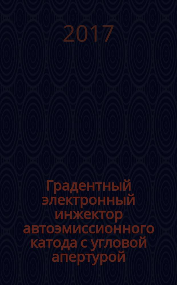 Градентный электронный инжектор автоэмиссионного катода с угловой апертурой : научно-методическое пособие