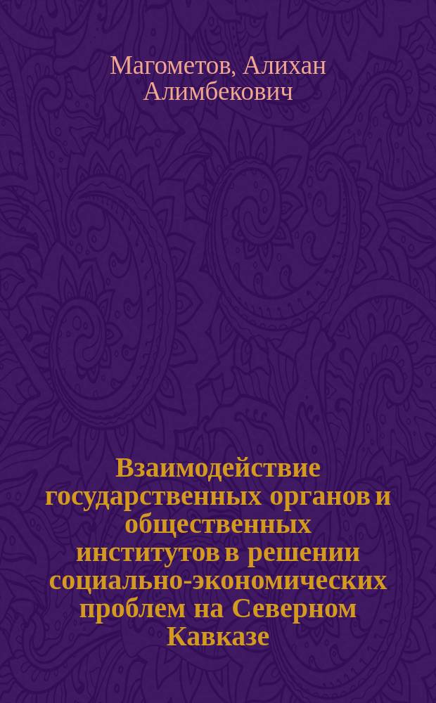 Взаимодействие государственных органов и общественных институтов в решении социально-экономических проблем на Северном Кавказе (конец XIX - начало ХХ века) : монография