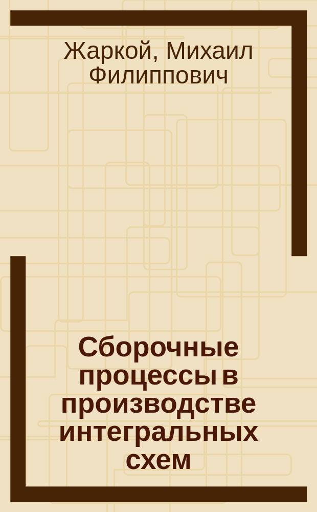 Сборочные процессы в производстве интегральных схем : учебное пособие : для студентов по специальности 200100 "Приборостроение", 221700 "Стандартизация и метрология", 210400 и 210601 "Радиоэлектронные системы"