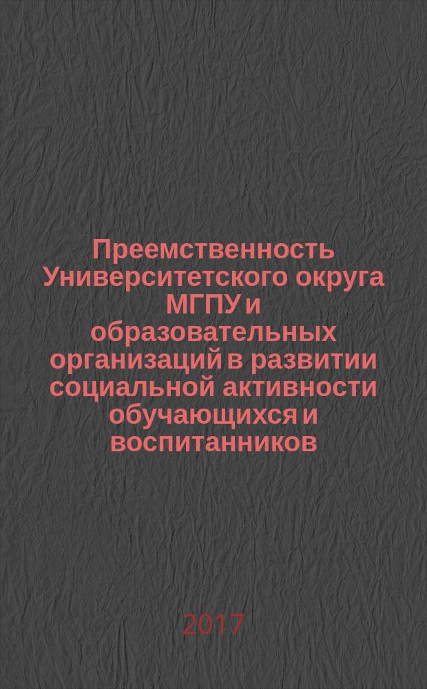 Преемственность Университетского округа МГПУ и образовательных организаций в развитии социальной активности обучающихся и воспитанников : коллективная монография : сборник статей
