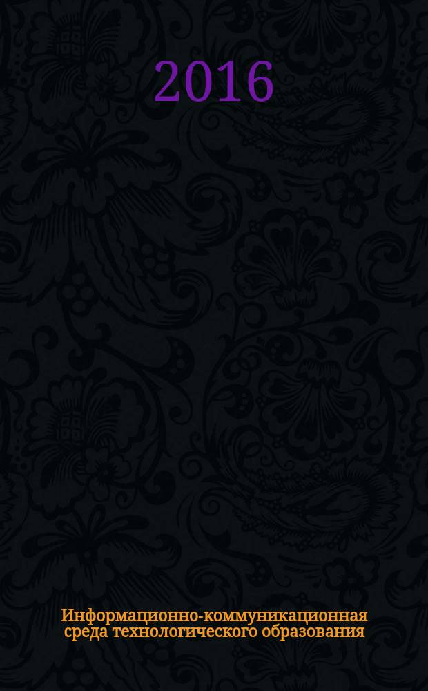 Информационно-коммуникационная среда технологического образования : III Всероссийский педагогический форум с международным участием : материалы III Всероссийской научно-практической конференции с международным участием "Технологическое образование в условиях информатизации", III Всероссийского фестиваля образовательных сайтов по технологическому образованию, III Всероссийского конкурса "Урок технологии для Новой школы - 2016" : сборник
