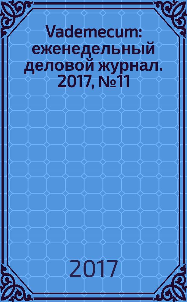 Vademecum : еженедельный деловой журнал. 2017, № 11 (146)