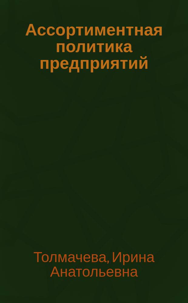 Ассортиментная политика предприятий : учебное пособие : для бакалаврантов всех направлений и форм обучения