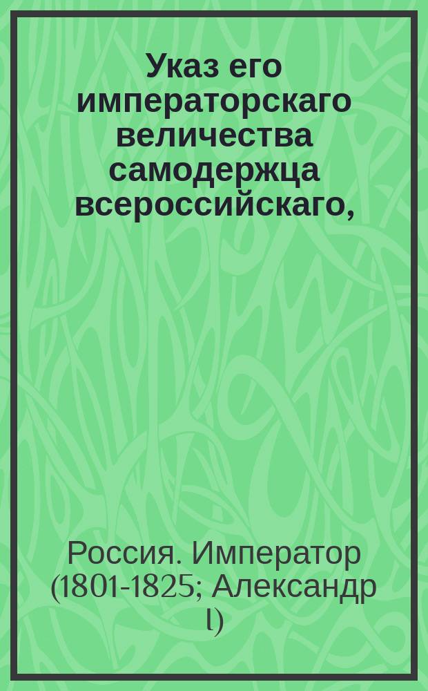 Указ его императорскаго величества самодержца всероссийскаго, : О представлении в Сенат из присутственных мест к награждению чинами единожды в год, к 1 числу октября