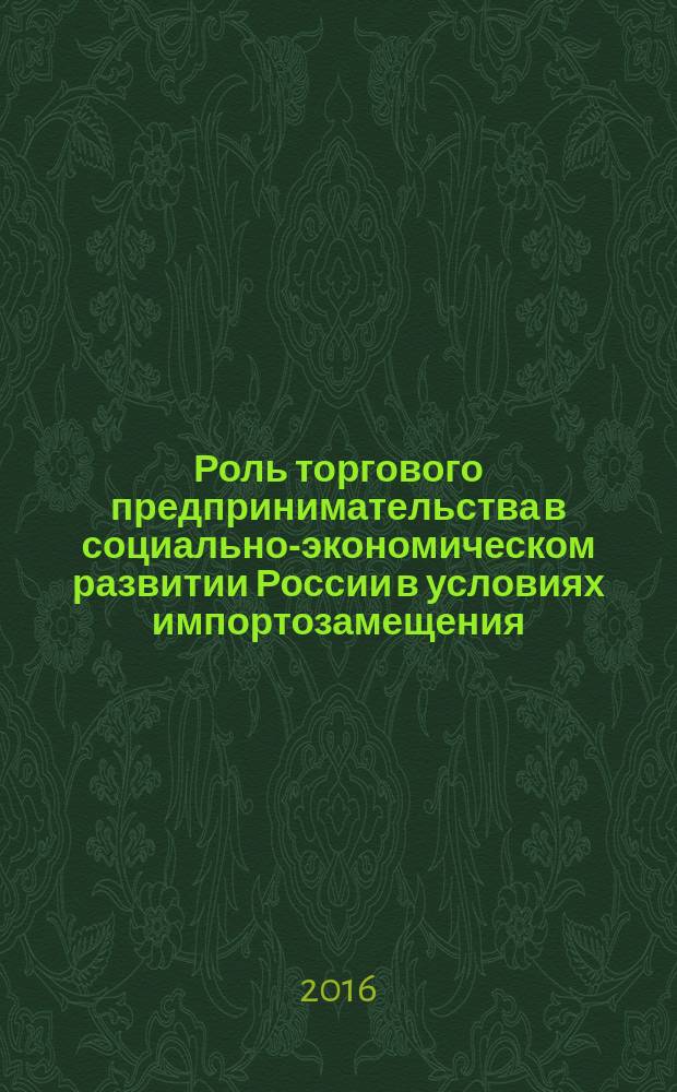 Роль торгового предпринимательства в социально-экономическом развитии России в условиях импортозамещения : сборник научных трудов кафедры Коммерции и торгового дела