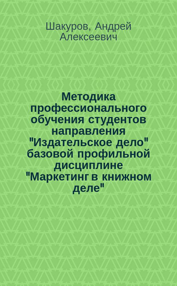 Методика профессионального обучения студентов направления "Издательское дело" базовой профильной дисциплине "Маркетинг в книжном деле" : учебное пособие