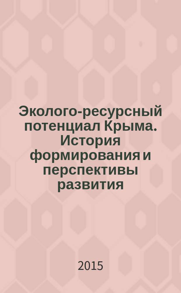 Эколого-ресурсный потенциал Крыма. История формирования и перспективы развития : коллективная монография
